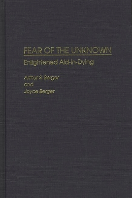 Fear of the Unknown: Enlightened Aid-In-Dying - Berger, Arthur S, and Berger, Joyce