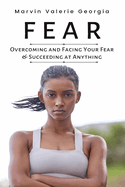 Fear: Overcoming and Facing Your Fear & Succeeding at Anything