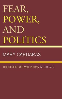 Fear, Power, and Politics: The Recipe for War in Iraq after 9/11 - Cardaras, Mary