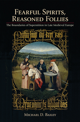 Fearful Spirits, Reasoned Follies: The Boundaries of Superstition in Late Medieval Europe - Bailey, Michael D.
