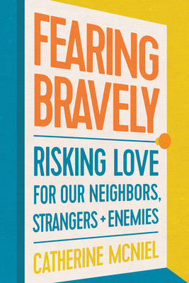 Fearing Bravely: Risking Love for Our Neighbors, Strangers, and Enemies - McNiel, Catherine