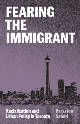 Fearing the Immigrant: Racialization and Urban Policy in Toronto - Saberi, Parastou