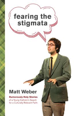 Fearing the Stigmata: Humorously Holy Stories of a Young Catholic's Search for a Culturally Relevant Faith - Weber, Matt