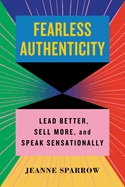 Fearless Authenticity: Lead Better, Sell More, and Speak Sensationally