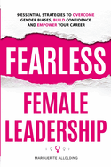 Fearless Female Leadership: 9 Essential Strategies to overcome gender biases, build confidence and empower your career
