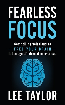 Fearless Focus: Compelling Solutions to Free Your Brain in the Age of Information Overload - Taylor, Lee