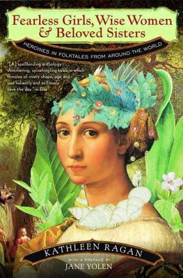 Fearless Girls, Wise Women, and Beloved Sisters: Heroines in Folktales from Around the World - Ragan, Kathleen (Editor)