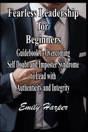 Fearless Leadership for Beginners: Guidebook to Overcoming Self Doubt and Imposter Syndrome to Lead with Authenticity and Integrity