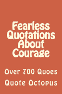 Fearless Quotations about Courage: Over 700 Quoes