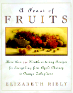 Feast of Fruits: More Than 340 Mouthwatering Recipes for Everything from Apple Chutney To... - Riely, Elizabeth
