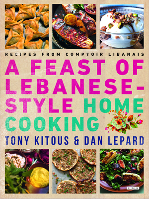 Feast of Lebanese-Style Home Cooking: Recipes from Comptoir Libanais - Kitous, Tony, and Lepard, Dan