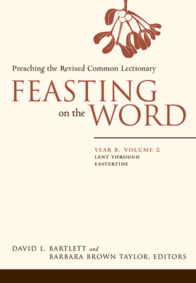 Feasting on the Word: Year B, Volume 2: Lent Through Eastertide - Bartlett, David L (Editor), and Taylor, Barbara Brown (Editor)