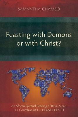Feasting with Demons or with Christ?: An African Spiritual Reading of Ritual Meals in 1 Corinthians 8:1-11:1 and 11:17-34 - Chambo, Samantha