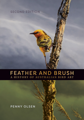 Feather and Brush: A History of Australian Bird Art - Olsen, Penny