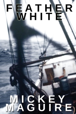 Feather White: A 1970s Memoir: Commercial Fishing Out of Provincetown and the Backwoods Counterculture Movement in Nova Scotia - Maguire, Mickey