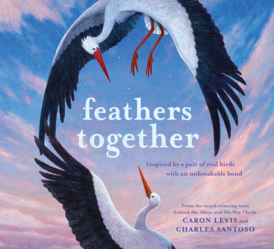 Feathers Together: Inspired by a Pair of Real Birds with an Unbreakable Bond - Levis, Caron, and Santoso, Charles (Illustrator)