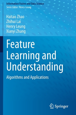 Feature Learning and Understanding: Algorithms and Applications - Zhao, Haitao, and Lai, Zhihui, and Leung, Henry