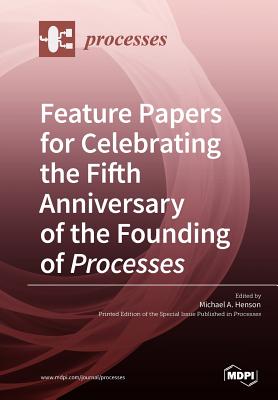 Feature Papers for Celebrating the Fifth Anniversary of the Founding of Processes - Henson, Michael A (Guest editor)