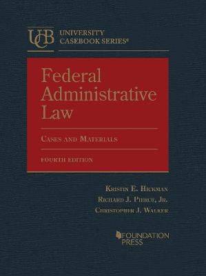 Federal Administrative Law, Cases and Materials - Hickman, Kristin E., and Jr., Richard J. Pierce,, and Walker, Christopher J.
