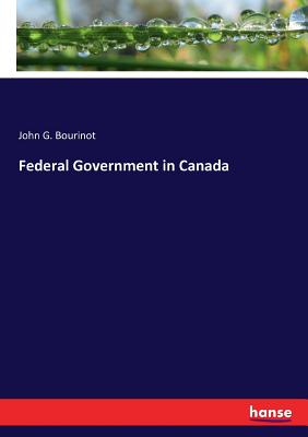 Federal Government in Canada - Bourinot, John G