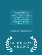 Federal Highway Administration (Fhwa) Demonstration Project No. 39: Recycling Asphalt Pavements, Chester, Virginia (1979) - Scholar's Choice Edition