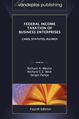 Federal Income Taxation of Business Enterprises: Cases, Statutes, Rulings, 4th. Edition 2012 - Westin, Richard A., and Beck, Richard C.E., and Sergio, Pareja