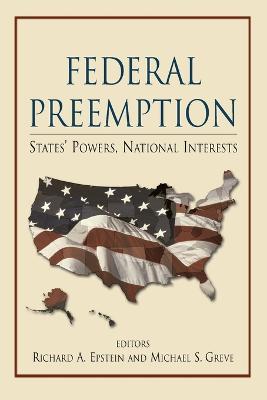 Federal Preemption: States' Powers, National Interests - Epstein, Richard A (Editor), and Greve, Michael S (Editor)