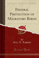 Federal Protection of Migratory Birds (Classic Reprint)