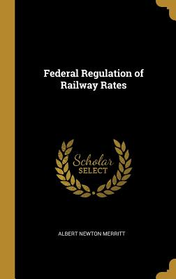 Federal Regulation of Railway Rates - Merritt, Albert Newton