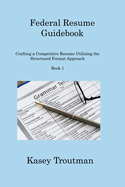 Federal Resume Guidebook: Crafting a Competitive Resume Utilizing the Structured Format Approach Book 1