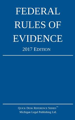 Federal Rules of Evidence; 2017 Edition - Michigan Legal Publishing Ltd