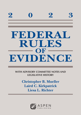 Federal Rules of Evidence: With Advisory Committee Notes and Legislative History 2023 - Mueller, Christopher B, and Kirkpatrick, Laird C, and Richter, Liesa L