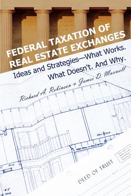 Federal Taxation of Real Estate Exchanges: Ideas and Strategies--What Works. What Doesn't. And Why. - Robinson, Richard a, and Maxwell, James D