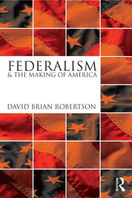 Federalism and the Making of America - Robertson, David Brian