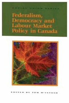 Federalism, Democracy and Labour Market Policy in Canada: Volume 58 - McIntosh, Tom