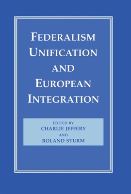 Federalism, Unification and European Integration - Jeffery, Charlie (Editor), and Sturm, Roland (Editor)