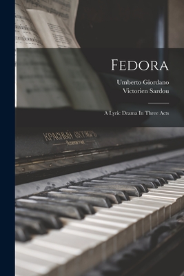 Fedora: A Lyric Drama In Three Acts - Giordano, Umberto, and Sardou, Victorien