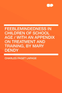 Feeblemindedness in Children of School Age / With an Appendix on Treatment and Training, by Mary Dendy