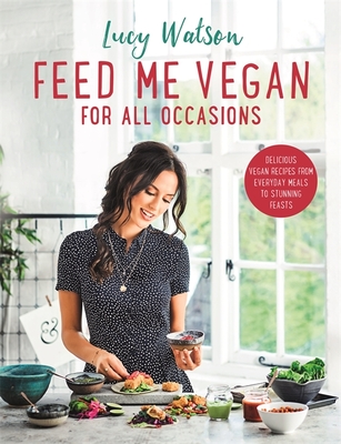 Feed Me Vegan: For All Occasions: From quick and easy meals to stunning feasts, the new cookbook from bestselling vegan author Lucy Watson - Watson, Lucy