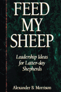 Feed My Sheep: Leadership Ideas for Latter-Day Shepherds