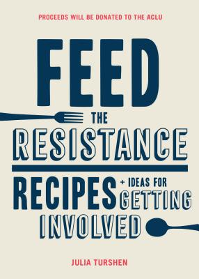 Feed the Resistance: Recipes + Ideas for Getting Involved - Turshen, Julia