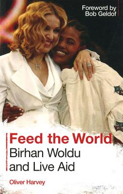 Feed the World: Birhan Woldu and Live Aid - Harvey, Oliver, Bar, and Geldof, Bob (Foreword by)