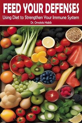 Feed Your Defenses: Using Diet to Strengthen Your Immune System - Habib, Omolola