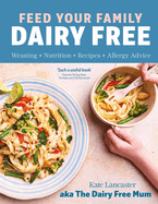 Feed Your Family Dairy Free: Weaning + Nutrition + Recipes + Allergy Advice Essential reading for allergy parents