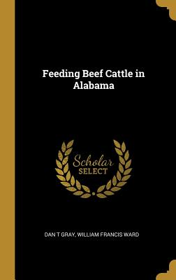 Feeding Beef Cattle in Alabama - Gray, Dan T, and Ward, William Francis