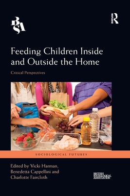 Feeding Children Inside and Outside the Home: Critical Perspectives - Harman, Vicki (Editor), and Cappellini, Benedetta (Editor), and Faircloth, Charlotte (Editor)