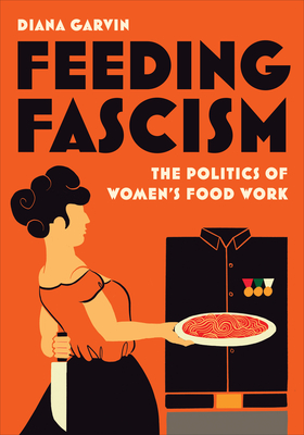 Feeding Fascism: The Politics of Women's Food Work - Garvin, Diana