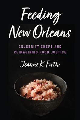 Feeding New Orleans: Celebrity Chefs and Reimagining Food Justice - Firth, Jeanne K