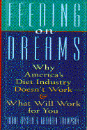 Feeding on Dreams: Why America's Diet Industry Doesn't Work and What Will Work for You - Epstein, Diane, and Thompson, Kathleen