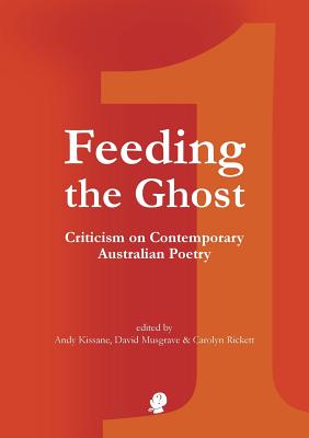 Feeding the Ghost 1: Criticism on Contemporary Australian Poetry - Kissane, Andy (Editor), and Musgrave, David (Editor), and Rickett, Carolyn (Editor)